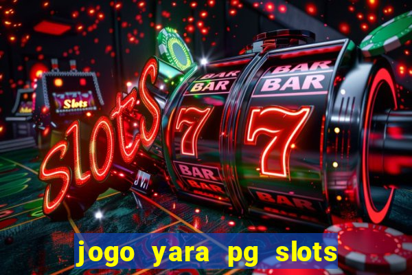 jogo yara pg slots paga mesmo